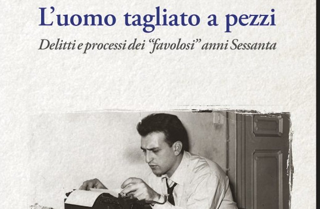 “L’uomo tagliato a pezzi. Delitti e processi dei “favolosi” anni Sessanta”: la recensione di Bruno Gambarotta su Torinosette