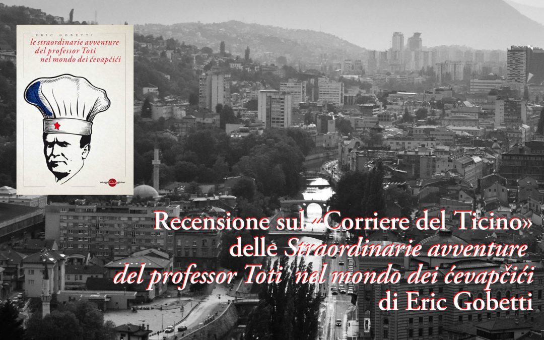 Recensione alle «Straordinarie avventure del professor Toti nel mondo dei ćevapčići» di Eric Gobetti sul «Corriere del Ticino»