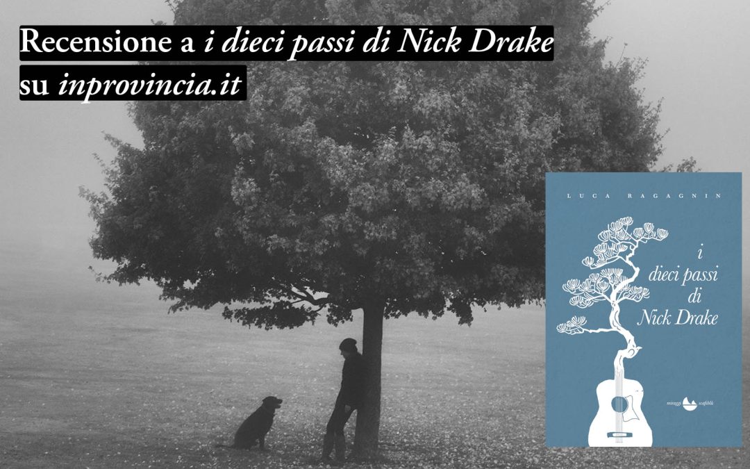 «I dieci passi di Nick Drake»: Luca Ragagnin racconta l’artista assoluto. Recensione sul blog inprovincia.it